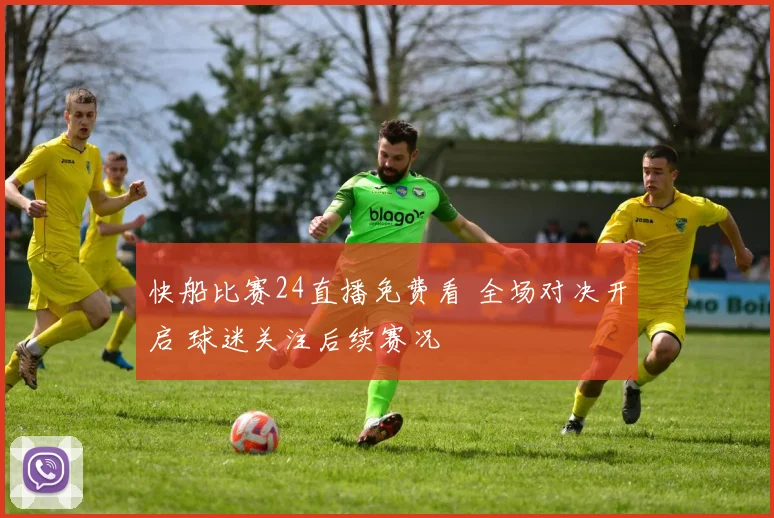 快船比赛24直播免费看 全场对决开启 球迷关注后续赛况