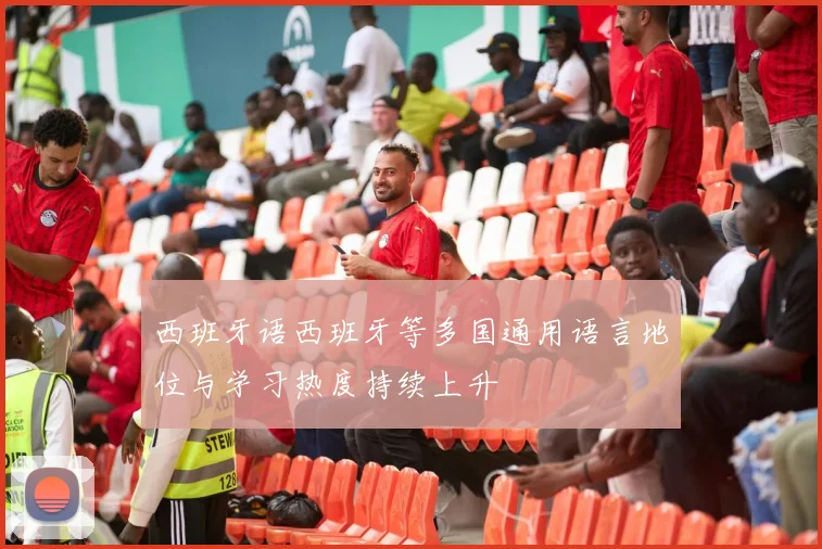 西班牙语西班牙等多国通用语言地位与学习热度持续上升