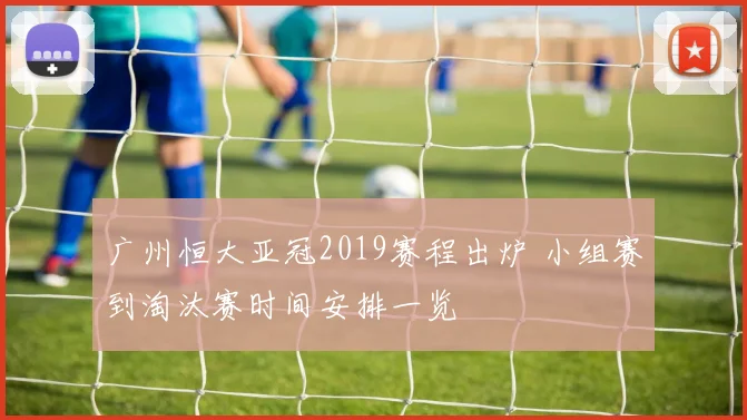 广州恒大亚冠2019赛程出炉 小组赛到淘汰赛时间安排一览