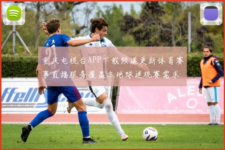 重庆电视台APP下载频道更新体育赛事直播服务覆盖本地球迷观赛需求