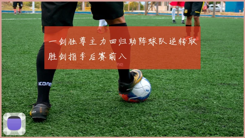 一剑独尊主力回归助阵球队逆转取胜剑指季后赛前八