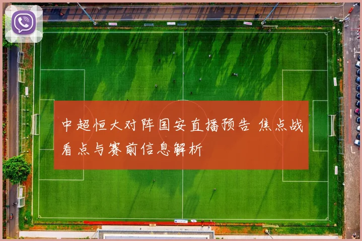 中超恒大对阵国安直播预告 焦点战看点与赛前信息解析