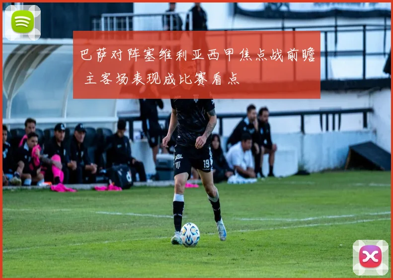 巴萨对阵塞维利亚西甲焦点战前瞻 主客场表现成比赛看点