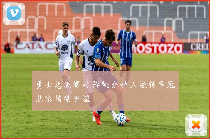 勇士总决赛对阵凯尔特人逆转争冠悬念持续升温