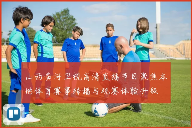 山西黄河卫视高清直播节目聚焦本地体育赛事转播与观赛体验升级