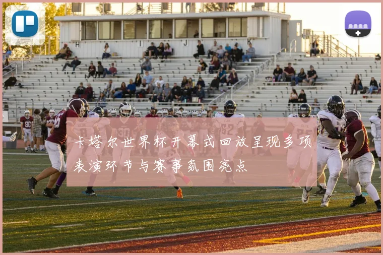 卡塔尔世界杯开幕式回放呈现多项表演环节与赛事氛围亮点