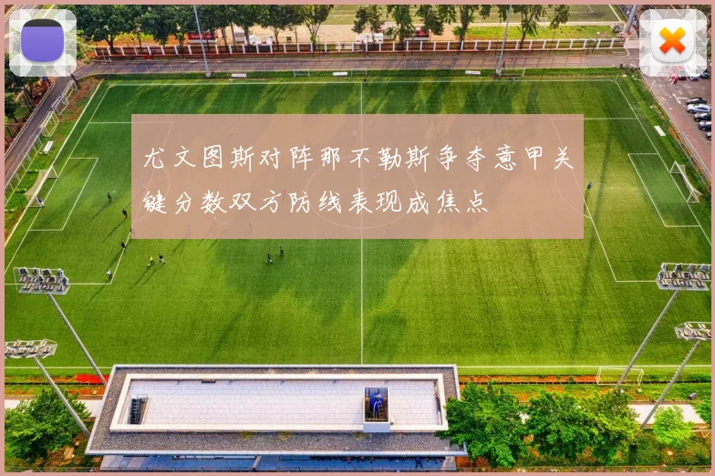 尤文图斯对阵那不勒斯争夺意甲关键分数双方防线表现成焦点