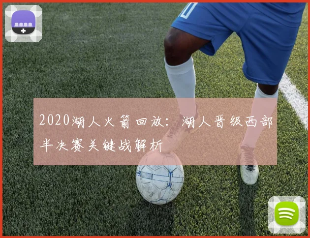 2020湖人火箭回放：湖人晋级西部半决赛关键战解析