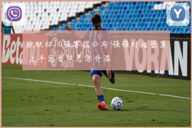 欧联杯16强赛程公布 强强对话密集 上半区晋级悬念升温