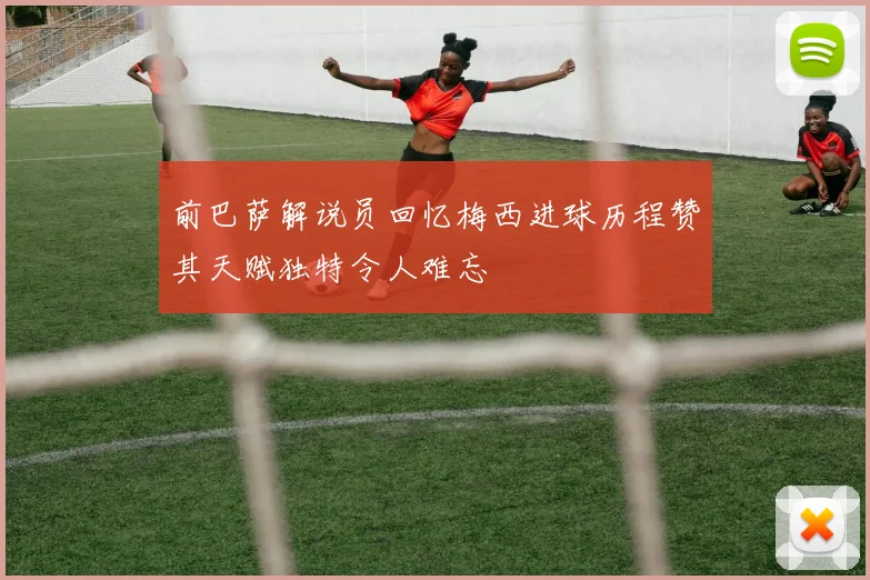 前巴萨解说员回忆梅西进球历程赞其天赋独特令人难忘
