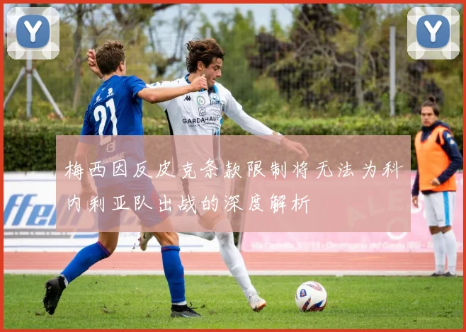 梅西因反皮克条款限制将无法为科内利亚队出战的深度解析