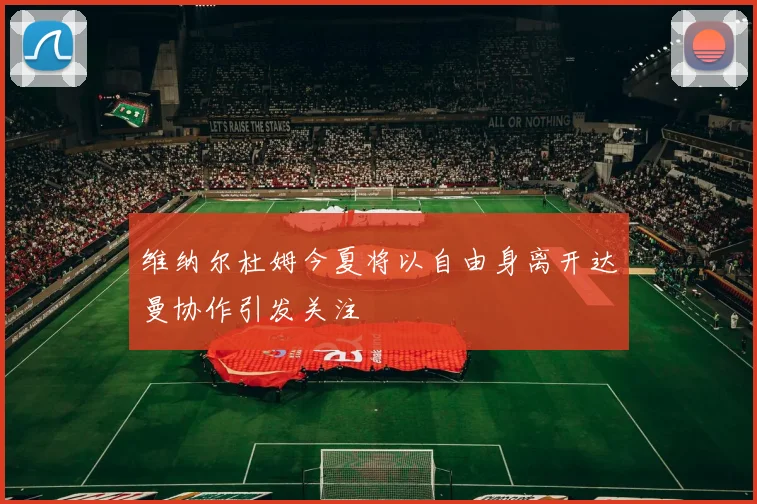 维纳尔杜姆今夏将以自由身离开达曼协作引发关注