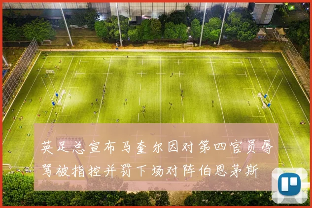 英足总宣布马奎尔因对第四官员辱骂被指控并罚下场对阵伯恩茅斯