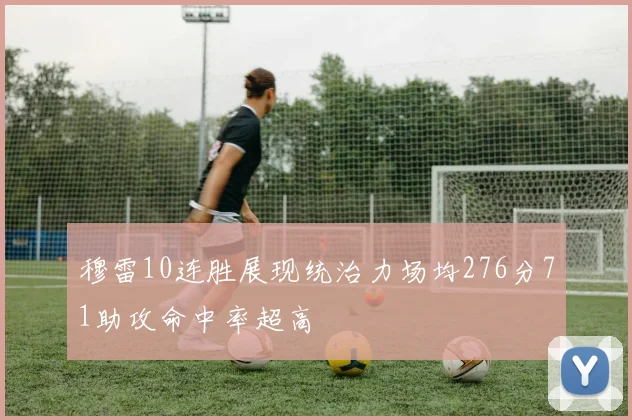穆雷10连胜展现统治力场均276分71助攻命中率超高