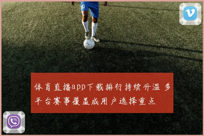 体育直播app下载排行持续升温 多平台赛事覆盖成用户选择重点