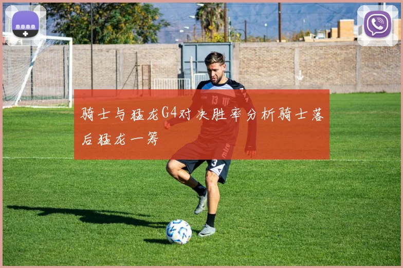 骑士与猛龙G4对决胜率分析骑士落后猛龙一筹