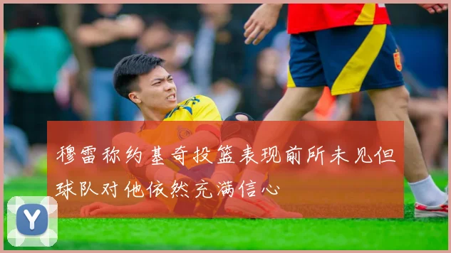 穆雷称约基奇投篮表现前所未见但球队对他依然充满信心