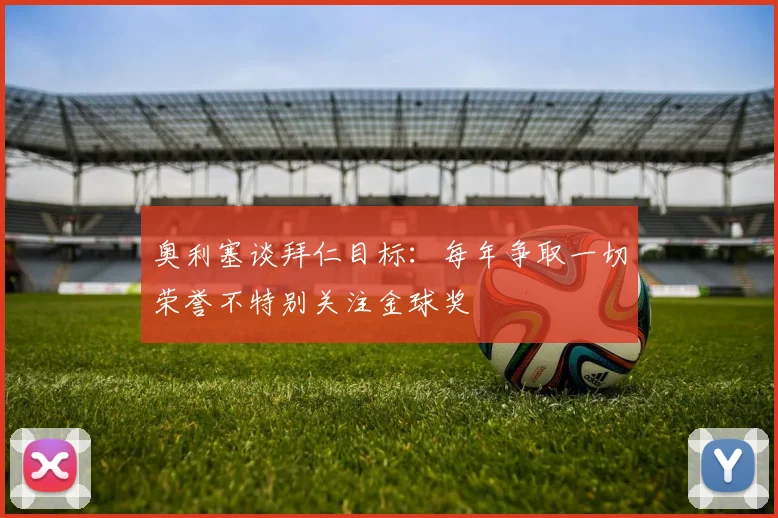 奥利塞谈拜仁目标：每年争取一切荣誉不特别关注金球奖