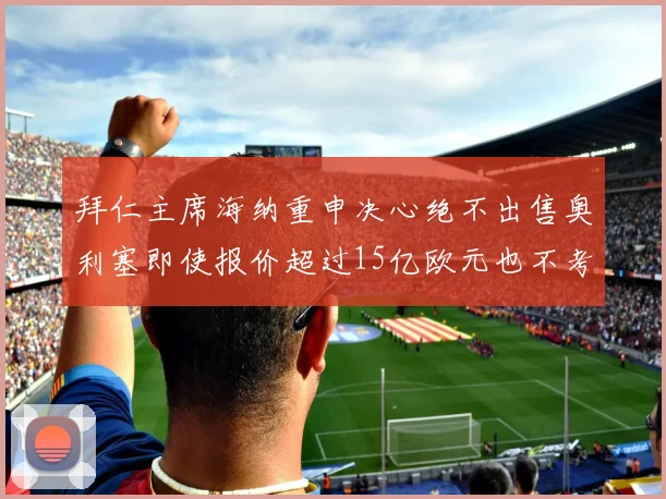 拜仁主席海纳重申决心绝不出售奥利塞即使报价超过15亿欧元也不考虑